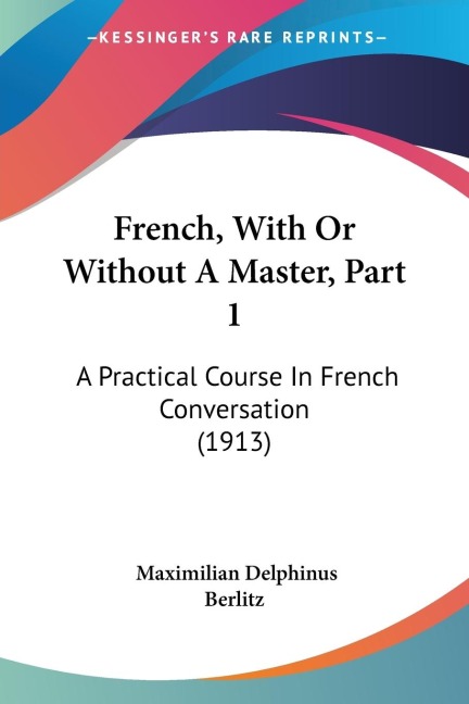 French, With Or Without A Master, Part 1: A Practical Course In French Conversation (1913)