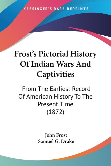 Frosts Pictorial History Of Indian Wars And Captivities: From The Earliest Record Of American History To The Present Time (1872)
