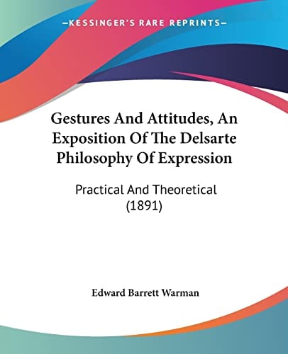Gestures And Attitudes, An Exposition Of The Delsarte Philosophy Of Expression Practical And Theoretical (1891)