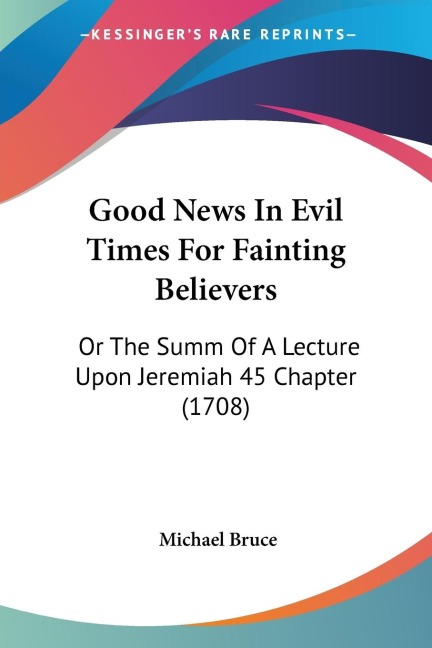Good News In Evil Times For Fainting Believers: Or The Summ Of A Lecture Upon Jeremiah 45 Chapter (1708)