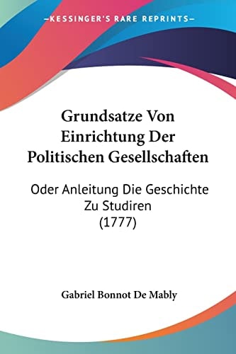 Grundsatze Von Einrichtung Der Politischen Gesellschaften Oder Anleitung Die Geschichte Zu Studiren (1777)