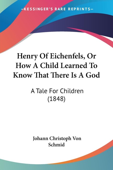 Henry Of Eichenfels, Or How A Child Learned To Know That There Is A God: A Tale For Children (1848)