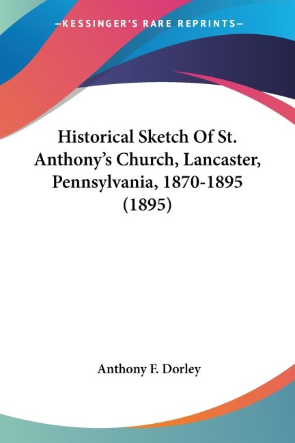 Historical Sketch Of St. Anthonys Church, Lancaster, Pennsylvania, 1870-1895 (1895)