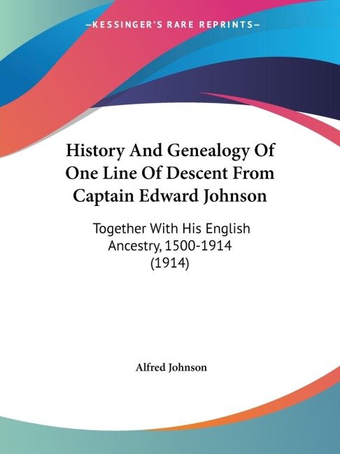 History And Genealogy Of One Line Of Descent From Captain Edward Johnson: Together With His English Ancestry, 1500-1914 (1914)