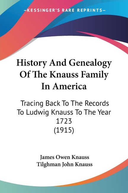 History And Genealogy Of The Knauss Family In America: Tracing Back To The Records To Ludwig Knauss To The Year 1723 (1915)