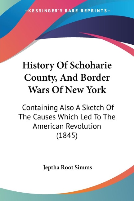History Of Schoharie County, And Border Wars Of New York: Containing Also A Sketch Of The Causes Which Led To The American Revolution (1845)