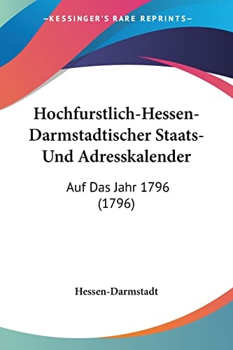 Hochfurstlich-Hessen-Darmstadtischer Staats- Und Adresskalender Auf Das Jahr 1796 (1796)