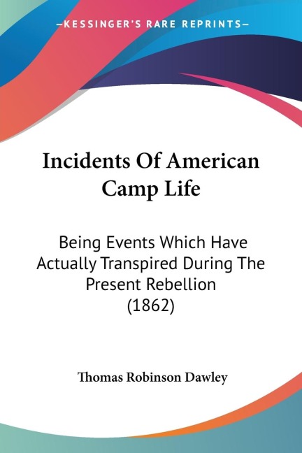 Incidents Of American Camp Life: Being Events Which Have Actually Transpired During The Present Rebellion (1862)