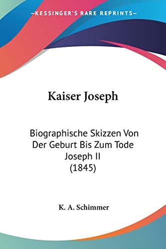 Kaiser Joseph Biographische Skizzen Von Der Geburt Bis Zum Tode Joseph II (1845)