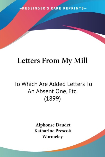 Letters From My Mill: To Which Are Added Letters To An Absent One, Etc. (1899)