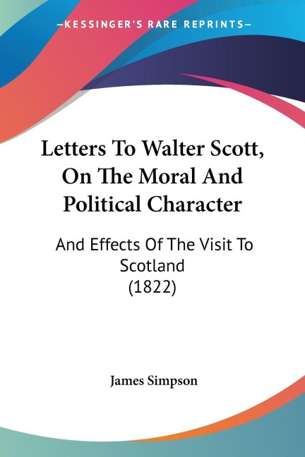 Letters To Walter Scott, On The Moral And Political Character: And Effects Of The Visit To Scotland (1822)