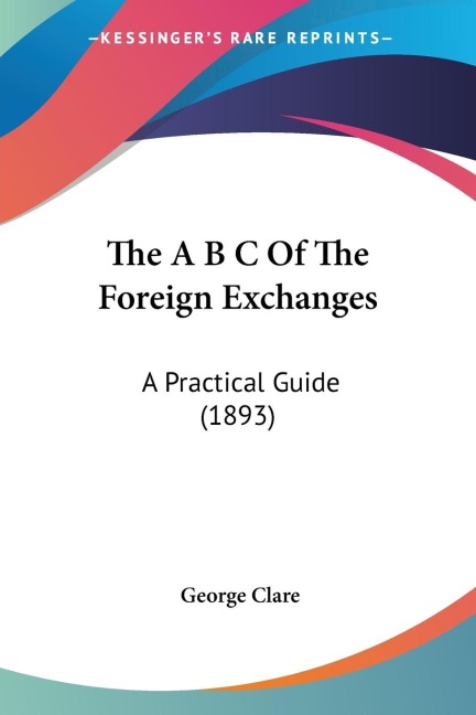 The A B C Of The Foreign Exchanges: A Practical Guide (1893)