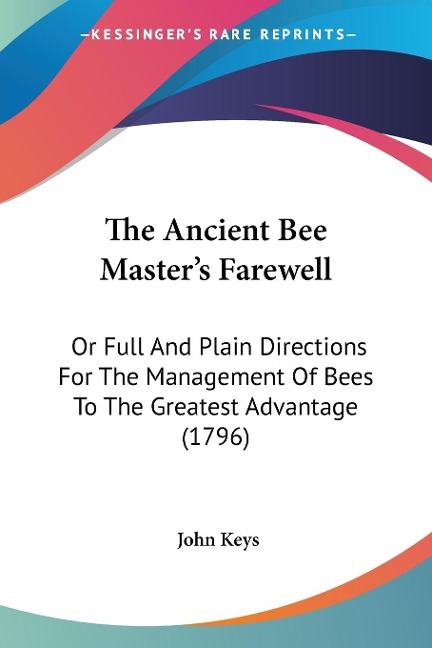 The Ancient Bee Masters Farewell: Or Full And Plain Directions For The Management Of Bees To The Greatest Advantage (1796)