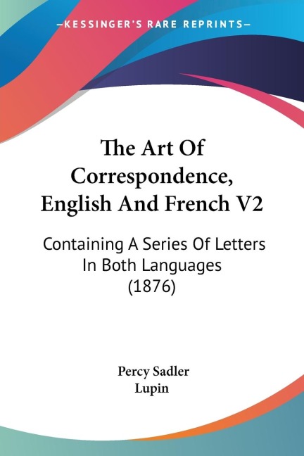 The Art Of Correspondence, English And French V2: Containing A Series Of Letters In Both Languages (1876)
