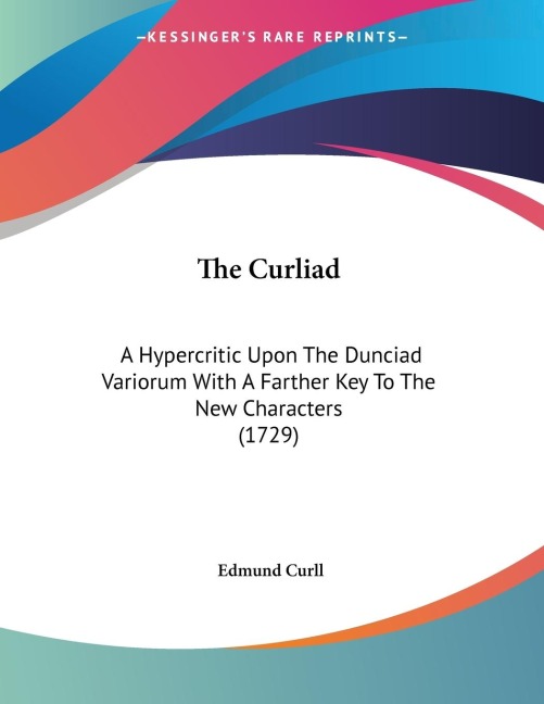 The Curliad: A Hypercritic Upon The Dunciad Variorum With A Farther Key To The New Characters (1729)