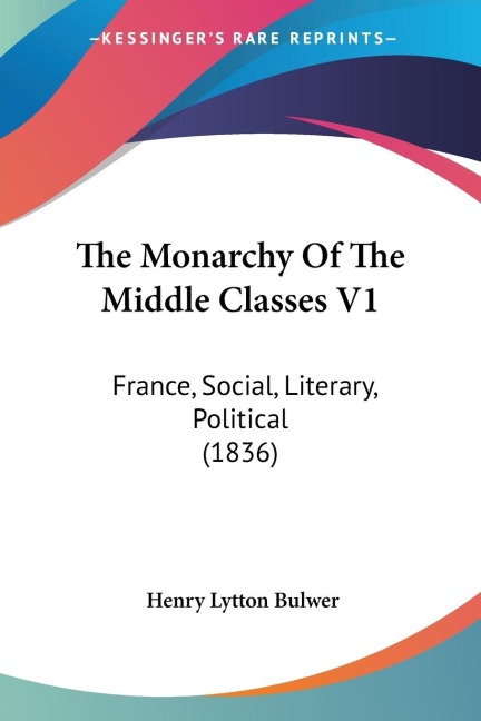 The Monarchy Of The Middle Classes V1: France, Social, Literary, Political (1836)