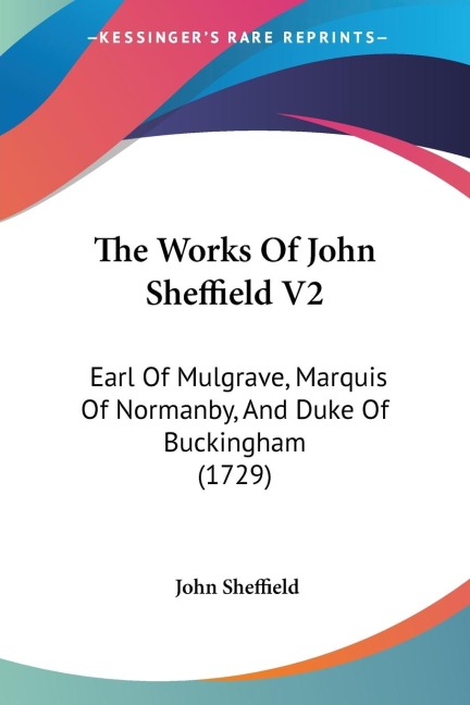 The Works Of John Sheffield V2: Earl Of Mulgrave, Marquis Of Normanby, And Duke Of Buckingham (1729)