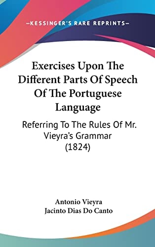 Exercises Upon The Different Parts Of Speech Of The Portuguese Language Referring To The Rules Of Mr. Vieyra's Grammar (1824)