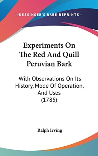 Experiments On The Red And Quill Peruvian Bark With Observations On Its History, Mode Of Operation, And Uses (1785)