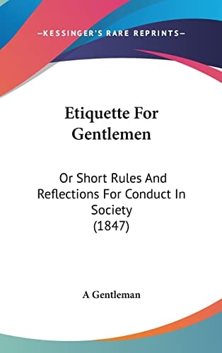 Etiquette For Gentlemen Or Short Rules And Reflections For Conduct In Society (1847)