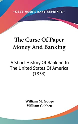 The Curse Of Paper Money And Banking A Short History Of Banking In The United States Of America (1833)