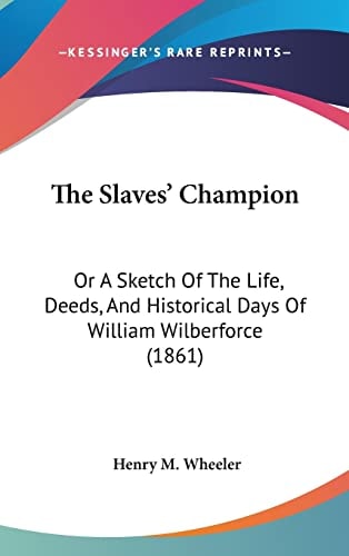 The Slaves' Champion Or A Sketch Of The Life, Deeds, And Historical Days Of William Wilberforce (1861)