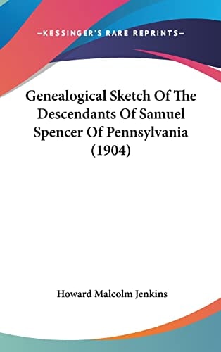 Genealogical Sketch Of The Descendants Of Samuel Spencer Of Pennsylvania (1904)