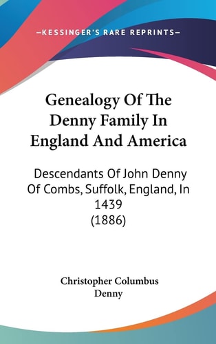 Genealogy Of The Denny Family In England And America Descendants Of John Denny Of Combs, Suffolk, England, In 1439 (1886)