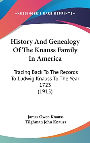 History And Genealogy Of The Knauss Family In America Tracing Back To The Records To Ludwig Knauss To The Year 1723 (1915)
