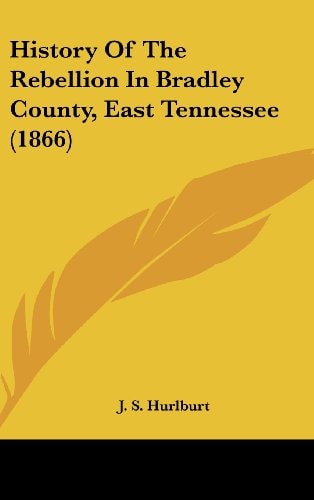 History Of The Rebellion In Bradley County, East Tennessee (1866)
