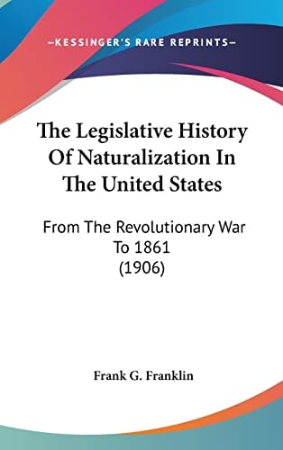 The Legislative History Of Naturalization In The United States From The Revolutionary War To 1861 (1906)