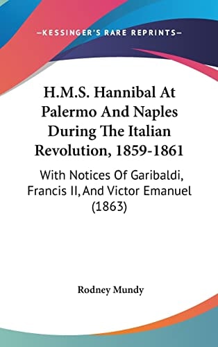 H.M.S. Hannibal At Palermo And Naples During The Italian Revolution, 1859-1861 With Notices Of Garibaldi, Francis II, And Victor Emanuel (1863)