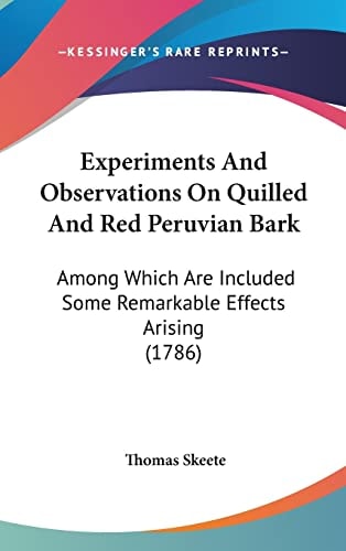 Experiments And Observations On Quilled And Red Peruvian Bark Among Which Are Included Some Remarkable Effects Arising (1786)