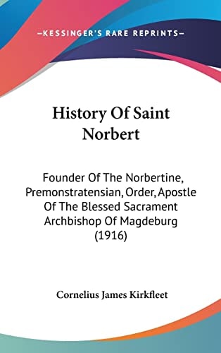 History Of Saint Norbert Founder Of The Norbertine, Premonstratensian, Order, Apostle Of The Blessed Sacrament Archbishop Of Magdeburg (1916)