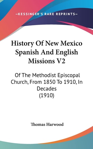 History Of New Mexico Spanish And English Missions V2 Of The Methodist Episcopal Church, From 1850 To 1910, In Decades (1910)
