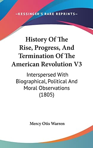 History Of The Rise, Progress, And Termination Of The American Revolution V3 Interspersed With Biographical, Political And Moral Observations (1805)
