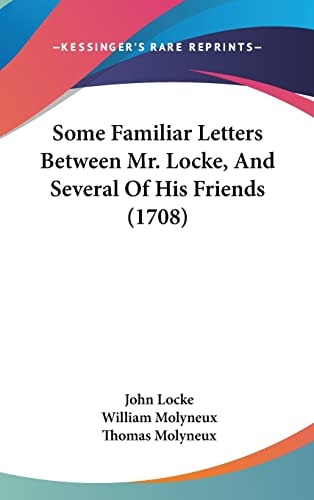 Some Familiar Letters Between Mr. Locke, And Several Of His Friends (1708)