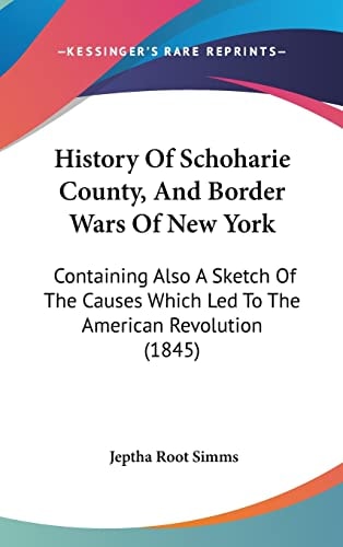 History Of Schoharie County, And Border Wars Of New York Containing Also A Sketch Of The Causes Which Led To The American Revolution (1845)