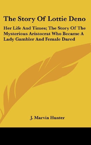 The Story Of Lottie Deno Her Life And Times; The Story Of The Mysterious Aristocrat Who Became A Lady Gambler And Female Dared