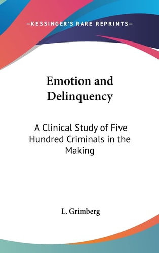 Emotion and Delinquency A Clinical Study of Five Hundred Criminals in the Making