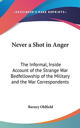 Never a Shot in Anger The Informal, Inside Account of the Strange War Bedfellowship of the Military and the War Correspondents