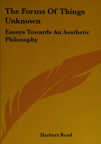 The Forms of Things Unknown Essays Towards an Aesthetic Philosophy