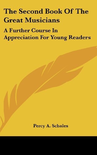 The Second Book Of The Great Musicians A Further Course In Appreciation For Young Readers