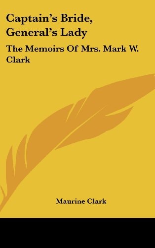 Captain's Bride, General's Lady The Memoirs of Mrs. Mark W. Clark