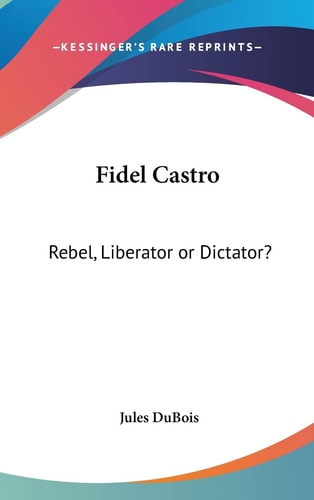 Fidel Castro Rebel, Liberator Or Dictator?