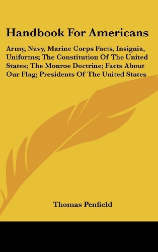 Handbook for Americans Army, Navy, Marine Corps Facts, Insignia, Uniforms; the Constitution of the United States; the Monroe Doctrine; Facts about Ou
