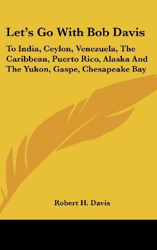 Let's Go with Bob Davis To India, Ceylon, Venezuela, the Caribbean, Puerto Rico, Alaska and the Yukon, Gaspe, Chesapeake Bay