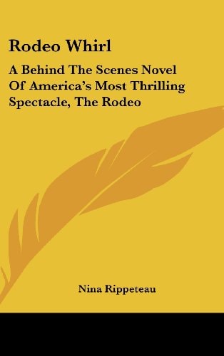 Rodeo Whirl A Behind the Scenes Novel of America's Most Thrilling Spectacle, the Rodeo