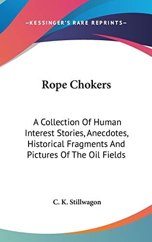 Rope Chokers A Collection Of Human Interest Stories, Anecdotes, Historical Fragments And Pictures Of The Oil Fields