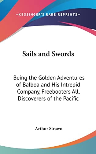 Sails and Swords Being the Golden Adventures of Balboa and His Intrepid Company, Freebooters All, Discoverers of the Pacific